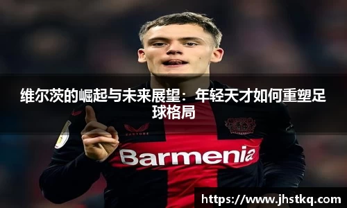 BB贝博艾弗森维尔茨的崛起与未来展望：年轻天才如何重塑足球格局